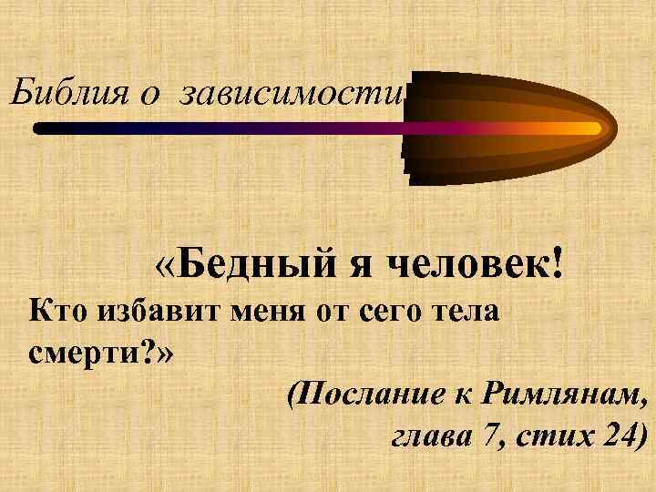 Библия о зависимости «Бедный я человек! Кто избавит меня от сего тела смерти? »