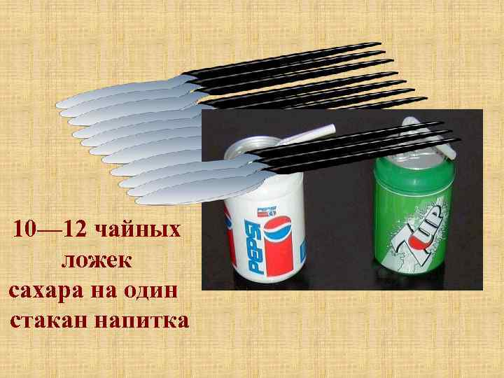 10— 12 чайных ложек сахара на один стакан напитка 