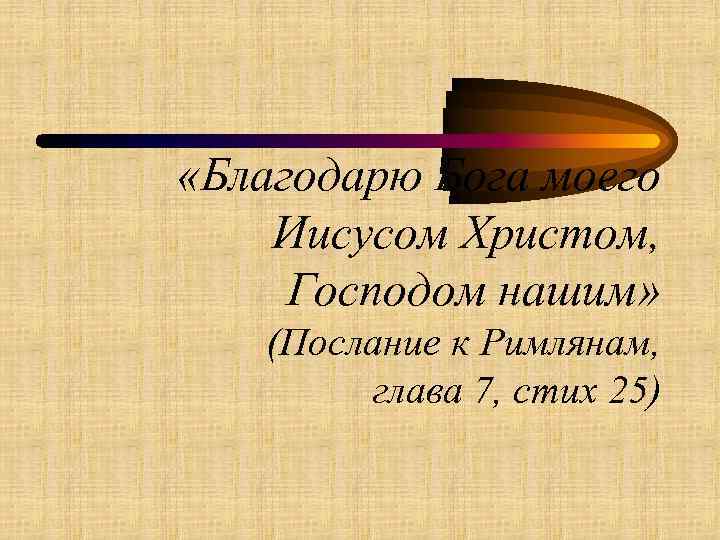  «Благодарю Бога моего Иисусом Христом, Господом нашим» (Послание к Римлянам, глава 7, стих