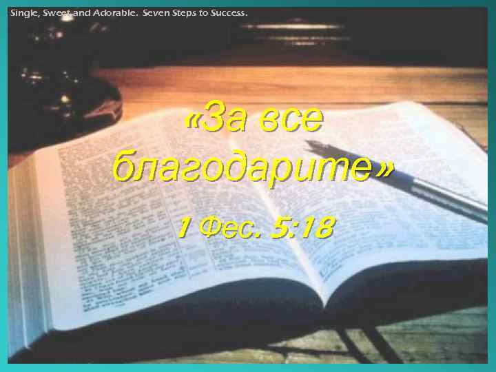 Single, Sweet and Adorable. Seven Steps to Success. «За все благодарите» 1 Фес. 5: