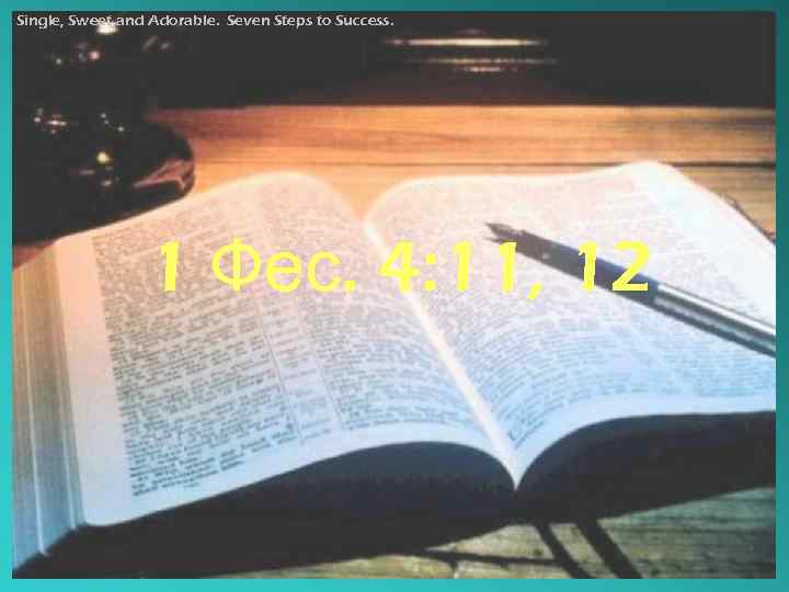 Single, Sweet and Adorable. Seven Steps to Success. 1 Фес. 4: 11, 12 