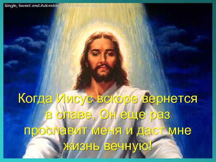 Single, Sweet and Adorable. Seven Steps to Success. Когда Иисус вскоре вернется в славе,