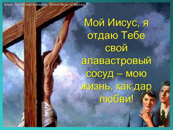 Single, Sweet and Adorable. Seven Steps to Success. Мой Иисус, я отдаю Тебе свой