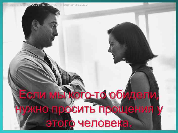 Четыре способа говорить языками в церкви и семье Если мы кого-то обидели, нужно просить