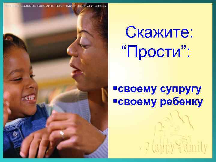 Четыре способа говорить языками в церкви и семье Скажите: “Прости”: §своему супругу §своему ребенку