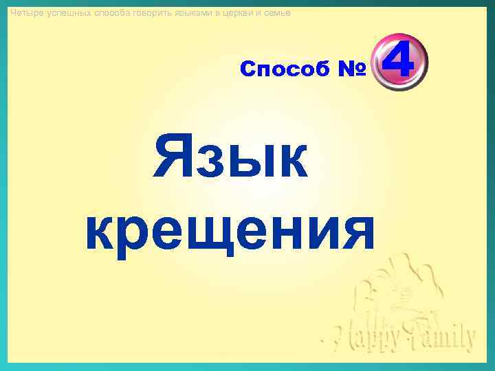 Четыре успешных способа говорить языками в церкви и семье Способ № Язык крещения 4