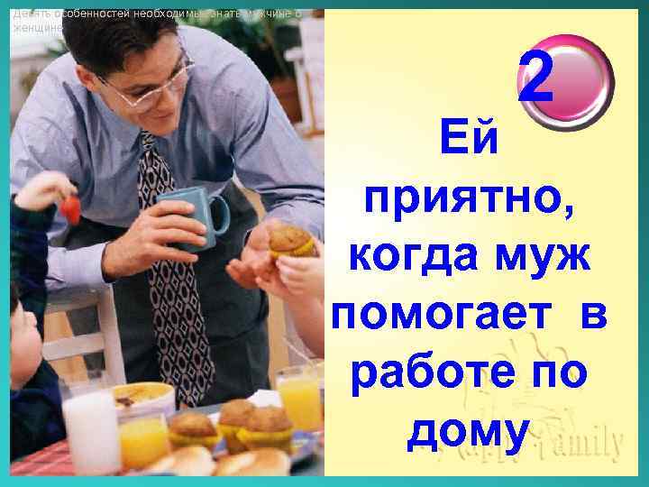 Десять особенностей необходимые знать мужчине о женщине 2 Ей приятно, когда муж помогает в