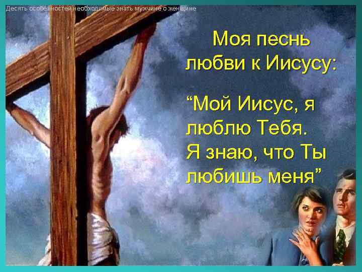 Десять особенностей необходимые знать мужчине о женщине Моя песнь любви к Иисусу: “Мой Иисус,