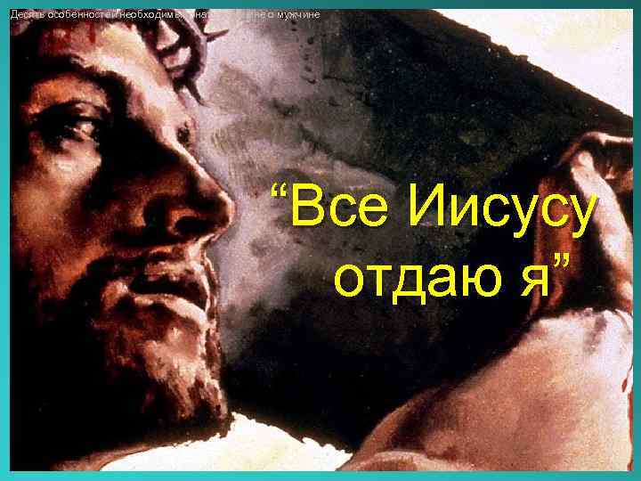 Десять особенностей необходимые знать женщине о мужчине “Все Иисусу отдаю я” 