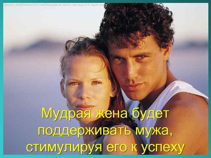 Десять особенностей необходимые знать женщине о мужчине Мудрая жена будет поддерживать мужа, стимулируя его