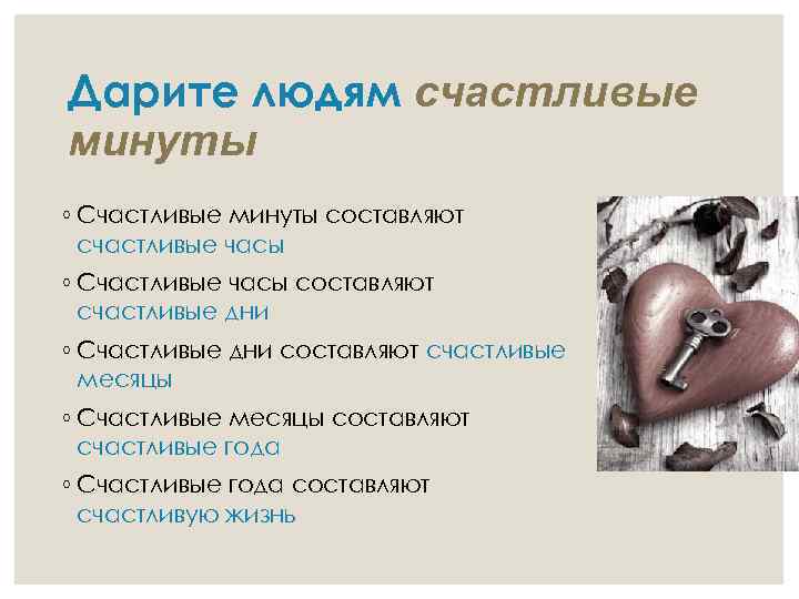 Дарите людям счастливые минуты ◦ Счастливые минуты составляют счастливые часы ◦ Счастливые часы составляют