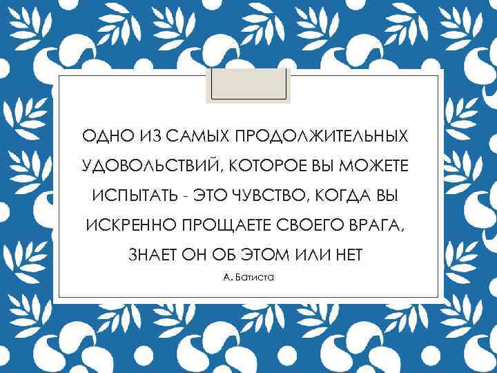 ОДНО ИЗ САМЫХ ПРОДОЛЖИТЕЛЬНЫХ УДОВОЛЬСТВИЙ, КОТОРОЕ ВЫ МОЖЕТЕ ИСПЫТАТЬ - ЭТО ЧУВСТВО, КОГДА ВЫ