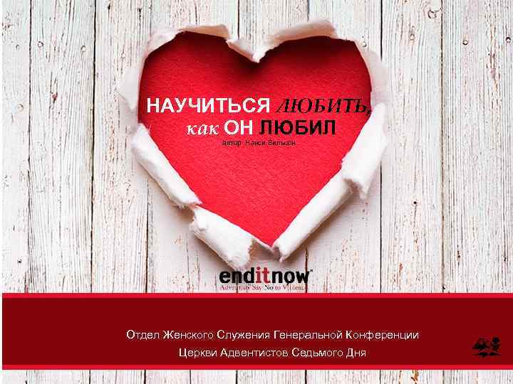 НАУЧИТЬСЯ ЛЮБИТЬ, как ОН ЛЮБИЛ автор Нэнси Вильсон Отдел Женского Служения Генеральной Конференции Церкви