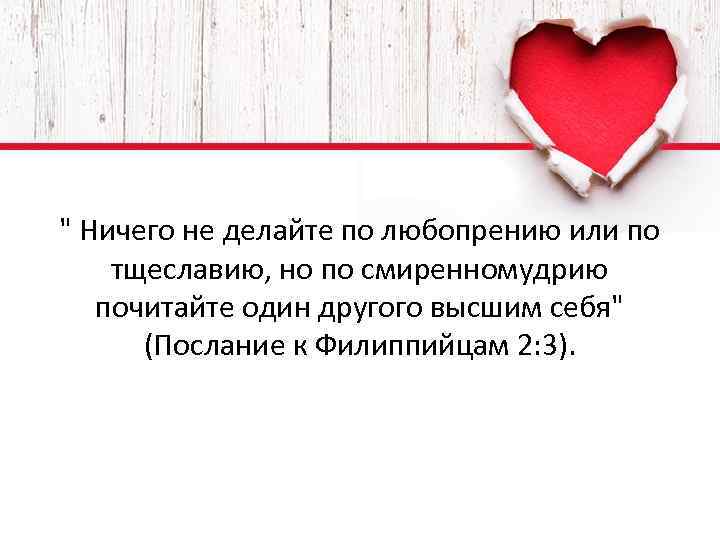 " Ничего не делайте по любопрению или по тщеславию, но по смиренномудрию почитайте один