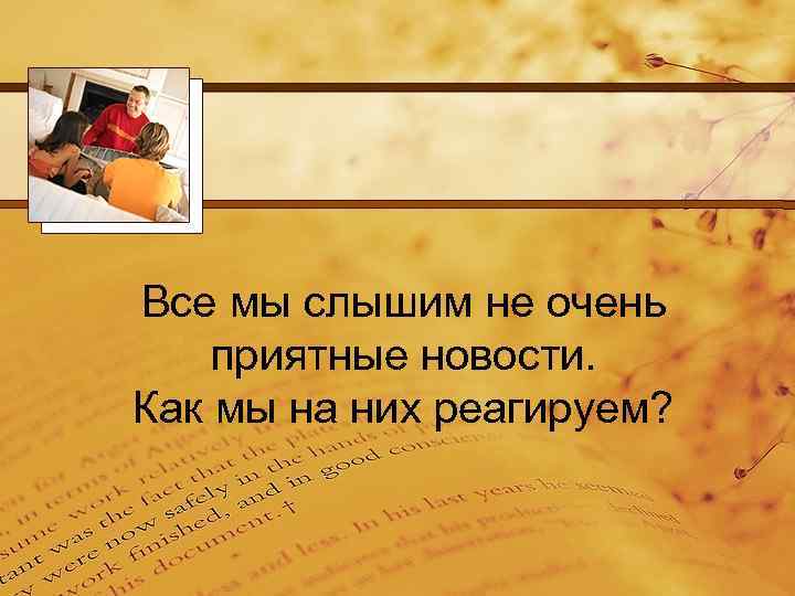 Все мы слышим не очень приятные новости. Как мы на них реагируем? 