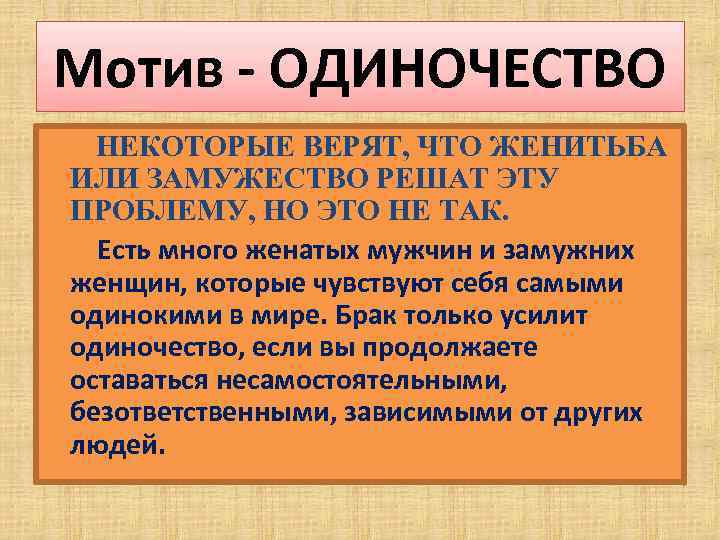 Мотив - ОДИНОЧЕСТВО НЕКОТОРЫЕ ВЕРЯТ, ЧТО ЖЕНИТЬБА ИЛИ ЗАМУЖЕСТВО РЕШАТ ЭТУ ПРОБЛЕМУ, НО ЭТО