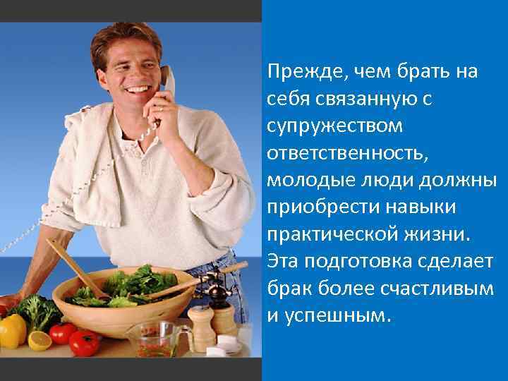 Прежде, чем брать на себя связанную с супружеством ответственность, молодые люди должны приобрести навыки