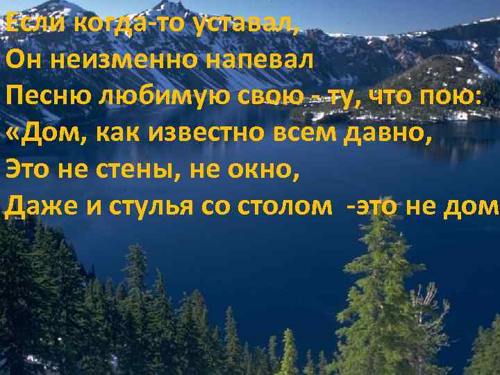 Если когда-то уставал, Он неизменно напевал Песню любимую свою - ту, что пою: «Дом,