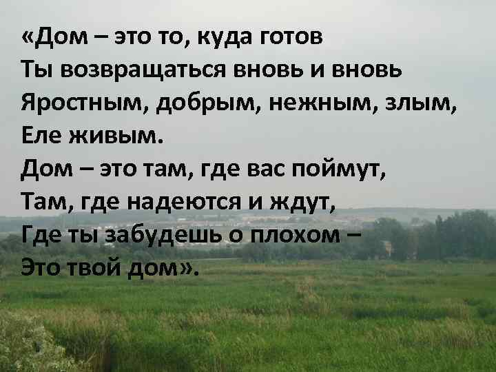  «Дом – это то, куда готов Ты возвращаться вновь и вновь Яростным, добрым,
