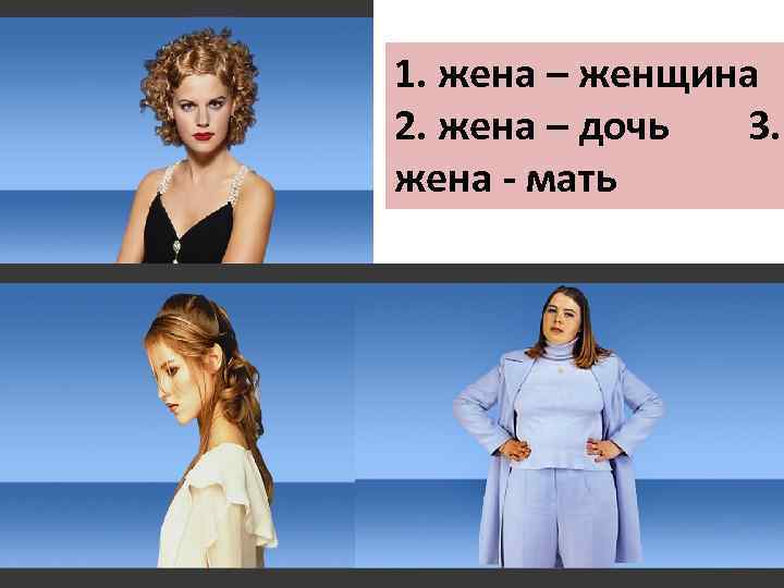 1. жена – женщина 2. жена – дочь 3. жена - мать 