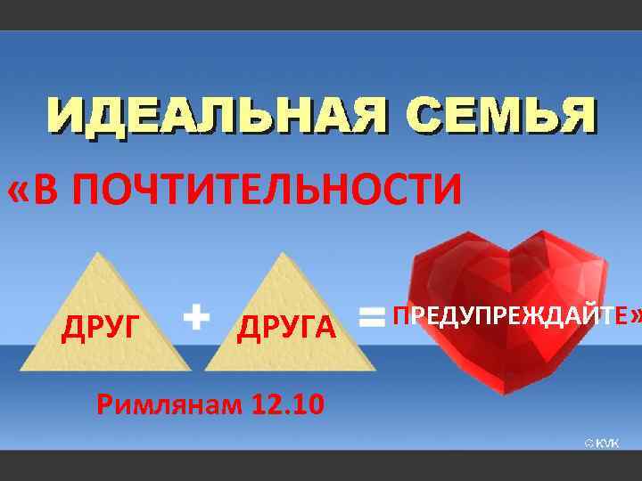  «В ПОЧТИТЕЛЬНОСТИ ДРУГА Римлянам 12. 10 ПРЕДУПРЕЖДАЙТЕ» 
