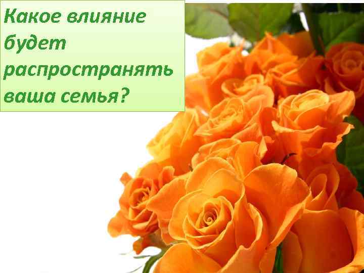 Какое влияние будет распространять ваша семья? 