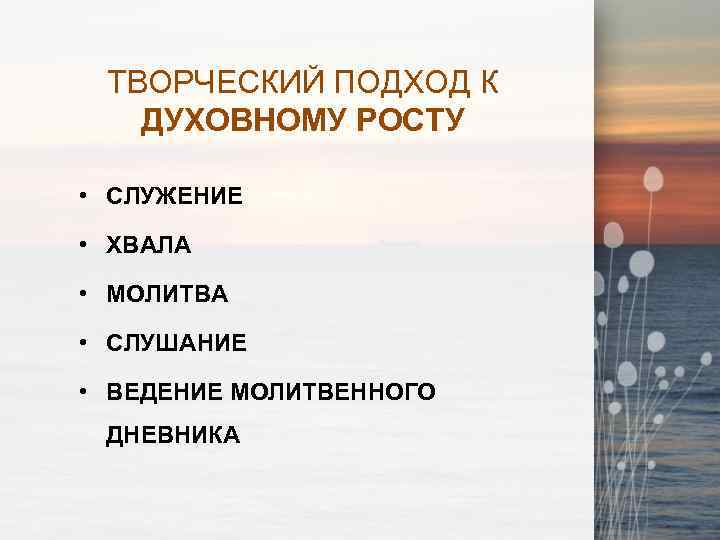 ТВОРЧЕСКИЙ ПОДХОД К ДУХОВНОМУ РОСТУ • СЛУЖЕНИЕ • ХВАЛА • МОЛИТВА • СЛУШАНИЕ •