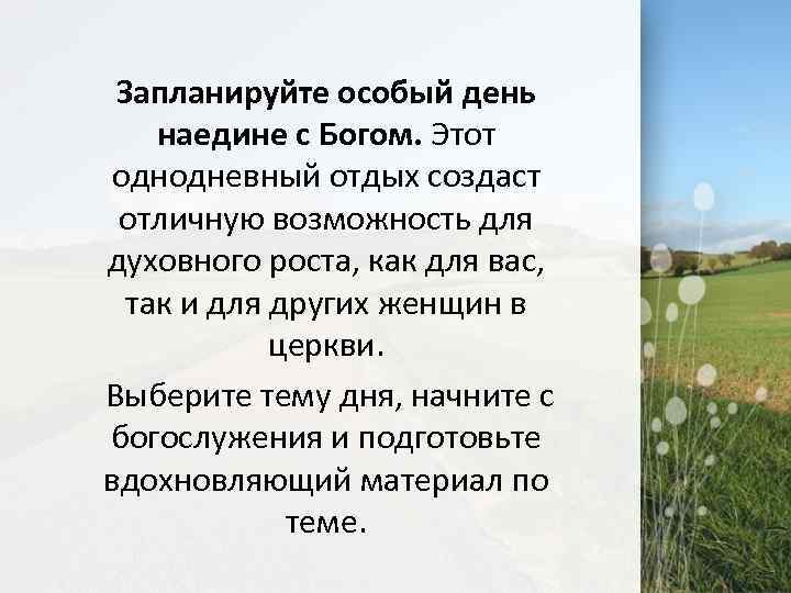 Запланируйте особый день наедине с Богом. Этот однодневный отдых создаст отличную возможность для духовного