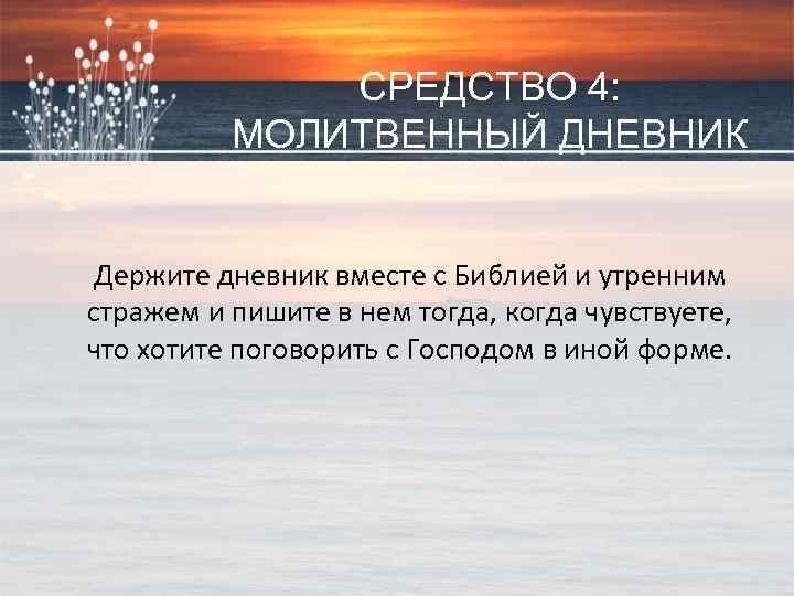 СРЕДСТВО 4: МОЛИТВЕННЫЙ ДНЕВНИК Держите дневник вместе с Библией и утренним стражем и пишите