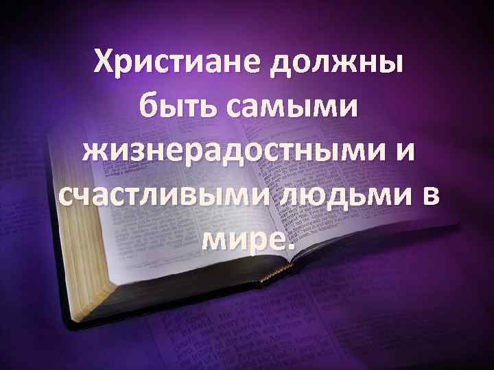 Христиане должны быть самыми жизнерадостными и счастливыми людьми в мире. 