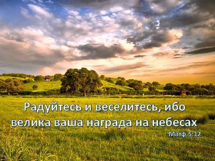 Радуйтесь и веселитесь, ибо велика ваша награда на небесах Матф. 5: 12 