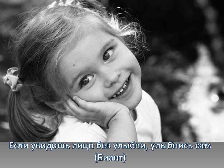 Если увидишь лицо без улыбки, улыбнись сам (Биант) 