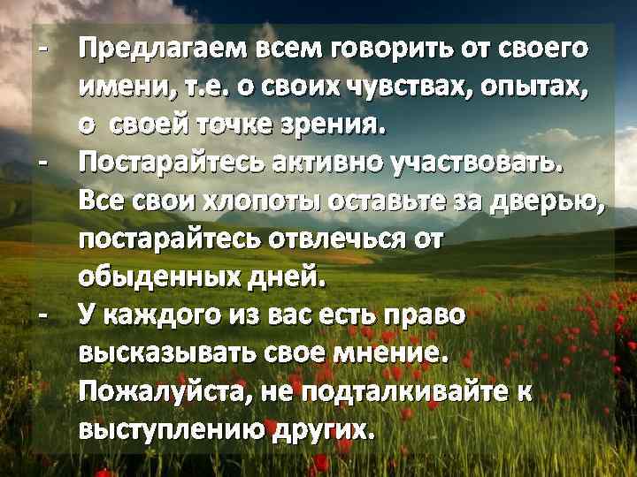- Предлагаем всем говорить от своего имени, т. е. о своих чувствах, опытах, о