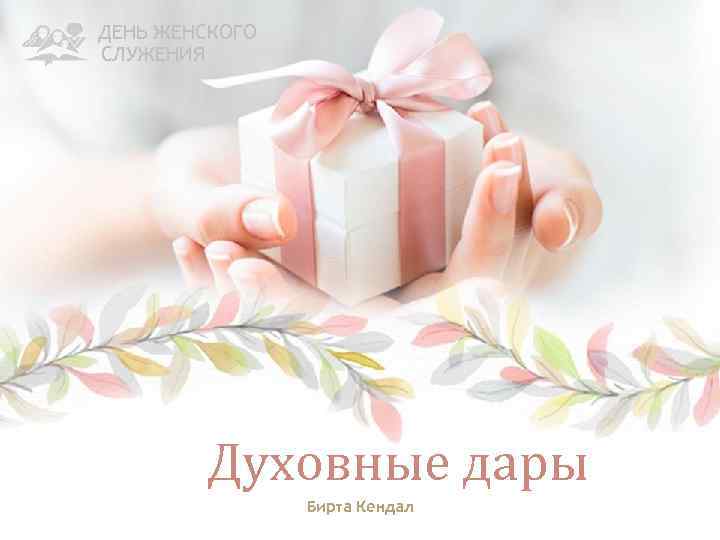 ДЕНЬ ЖЕНСКОГО СЛУЖЕНИЯ Духовные дары Бирта Кендал 