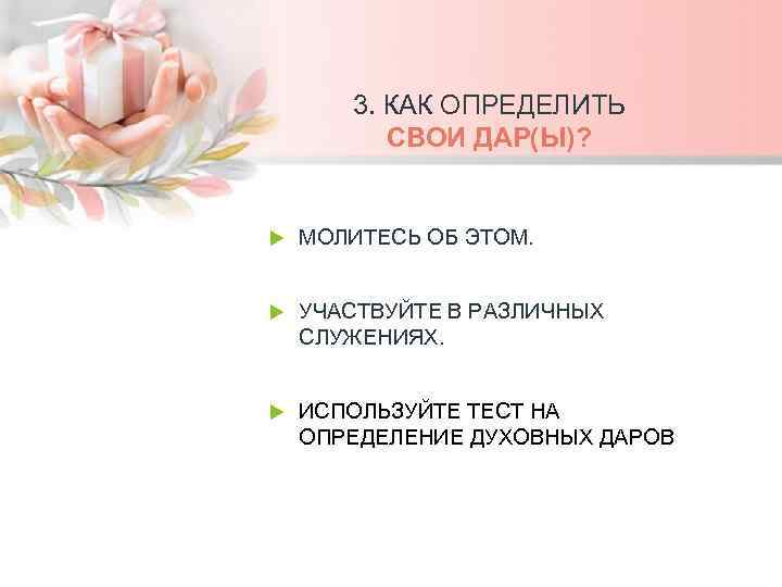 3. КАК ОПРЕДЕЛИТЬ СВОИ ДАР(Ы)? МОЛИТЕСЬ ОБ ЭТОМ. УЧАСТВУЙТЕ В РАЗЛИЧНЫХ СЛУЖЕНИЯХ. ИСПОЛЬЗУЙТЕ ТЕСТ
