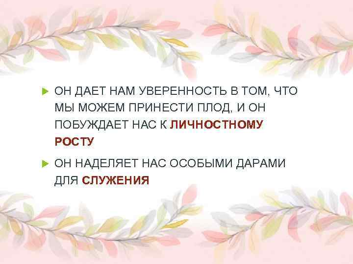  ОН ДАЕТ НАМ УВЕРЕННОСТЬ В ТОМ, ЧТО МЫ МОЖЕМ ПРИНЕСТИ ПЛОД, И ОН