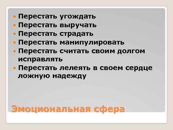 Перестать угождать Перестать выручать Перестать страдать Перестать манипулировать Перестать считать своим долгом исправлять Перестать