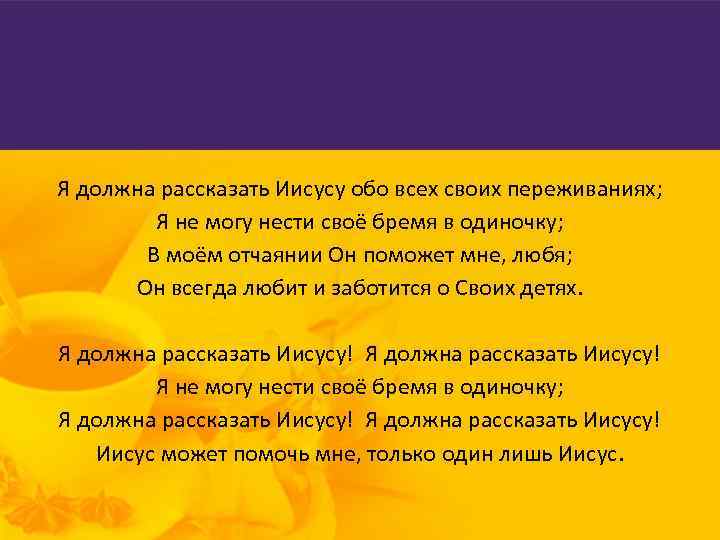 Я должна рассказать Иисусу обо всех своих переживаниях; Я не могу нести своё бремя