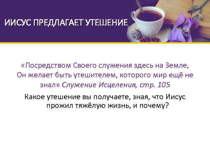 ИИСУС ПРЕДЛАГАЕТ УТЕШЕНИЕ «Посредством Своего служения здесь на Земле, Он желает быть утешителем, которого