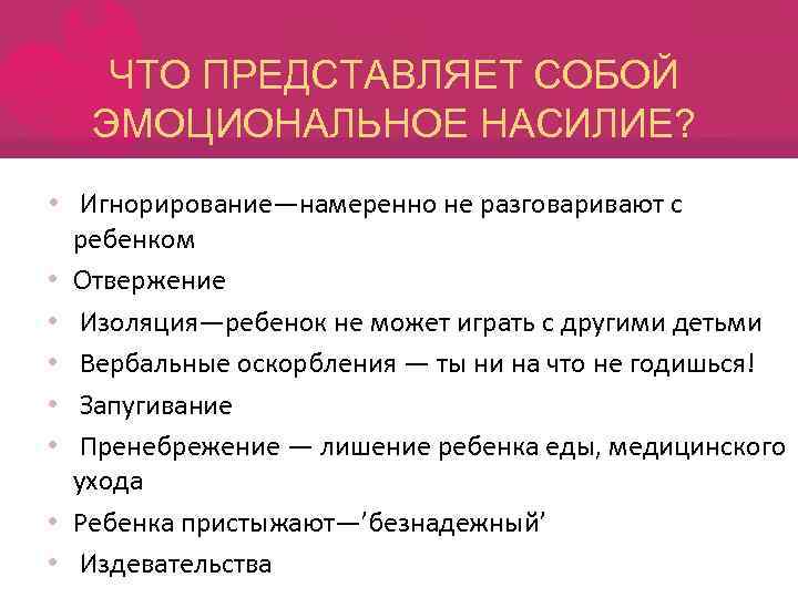ЧТО ПРЕДСТАВЛЯЕТ СОБОЙ ЭМОЦИОНАЛЬНОЕ НАСИЛИЕ? • Игнорирование—намеренно не разговаривают с • • ребенком Отвержение