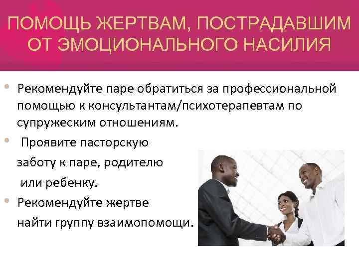 ПОМОЩЬ ЖЕРТВАМ, ПОСТРАДАВШИМ ОТ ЭМОЦИОНАЛЬНОГО НАСИЛИЯ • • • Рекомендуйте паре обратиться за профессиональной