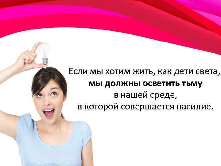 Если мы хотим жить, как дети света, мы должны осветить тьму в нашей среде,