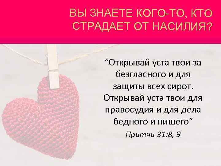 ВЫ ЗНАЕТЕ КОГО-ТО, КТО СТРАДАЕТ ОТ НАСИЛИЯ? “Открывай уста твои за безгласного и для
