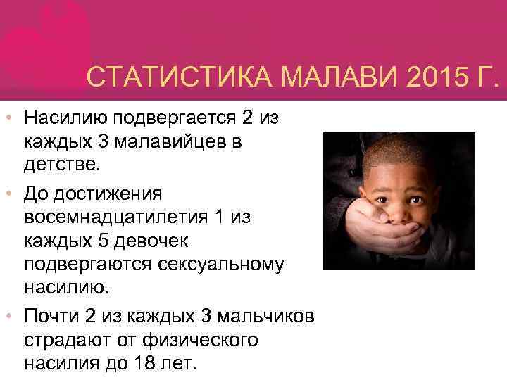 СТАТИСТИКА МАЛАВИ 2015 Г. • Насилию подвергается 2 из каждых 3 малавийцев в детстве.