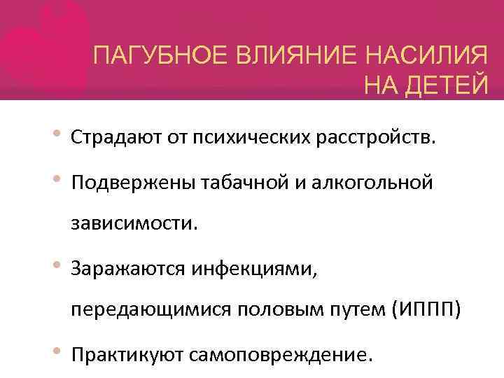 ПАГУБНОЕ ВЛИЯНИЕ НАСИЛИЯ НА ДЕТЕЙ • Страдают от психических расстройств. • Подвержены табачной и