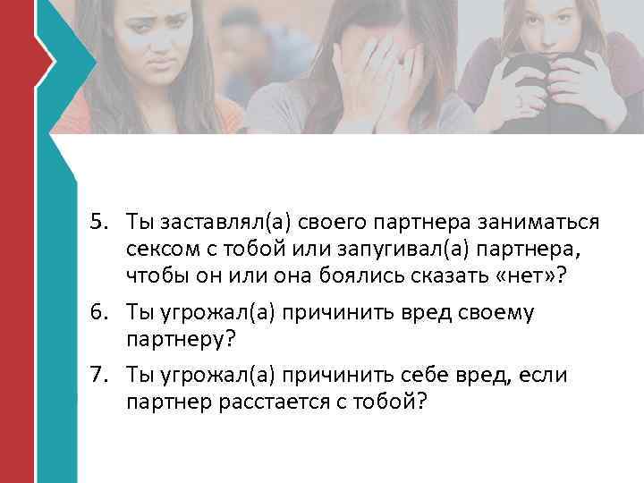 5. Ты заставлял(а) своего партнера заниматься сексом с тобой или запугивал(а) партнера, чтобы он