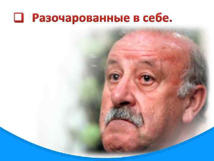 q Разочарованные в себе. 