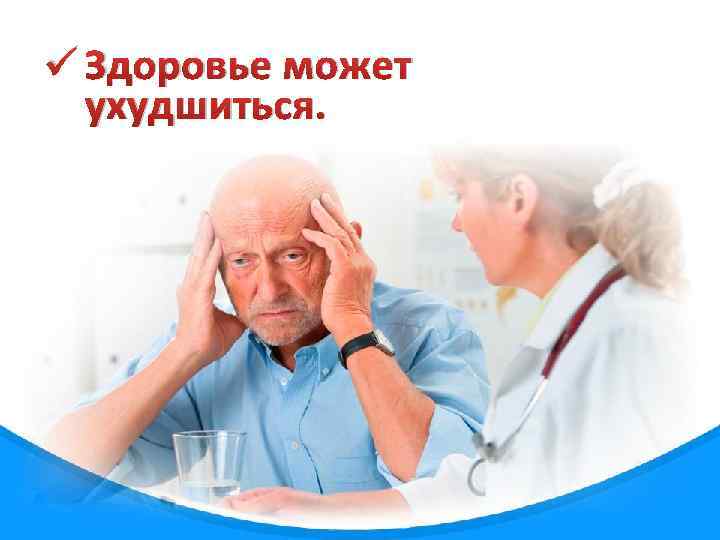 ü Здоровье может ухудшиться. 