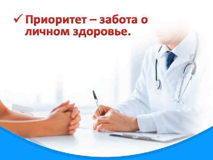 ü Приоритет – забота о личном здоровье. 