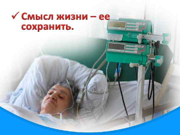 ü Смысл жизни – ее сохранить. 